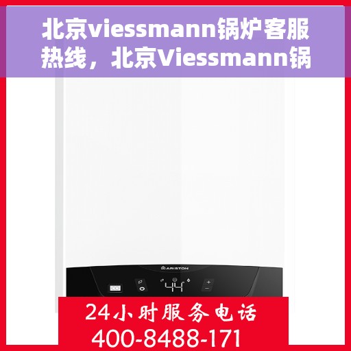 北京viessmann锅炉客服热线，北京Viessmann锅炉客服热线，专业解决您的热力需求问题