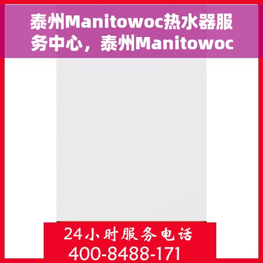 泰州Manitowoc热水器服务中心，泰州Manitowoc热水器专业服务中心