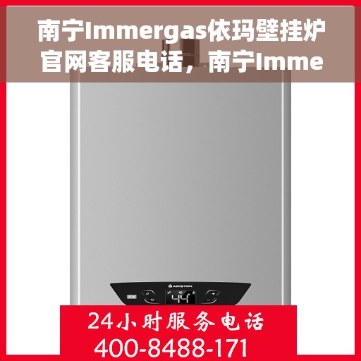南宁Immergas依玛壁挂炉官网客服电话，南宁Immergas依玛壁挂炉官网客服热线及售后服务电话