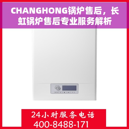 CHANGHONG锅炉售后，长虹锅炉售后专业服务解析