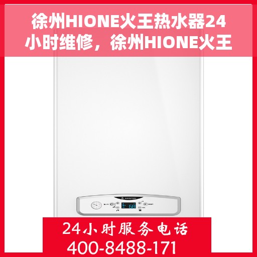 徐州HIONE火王热水器24小时维修，徐州HIONE火王热水器全天候专业维修服务