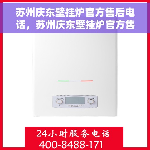 苏州庆东壁挂炉官方售后电话，苏州庆东壁挂炉官方售后热线电话公布