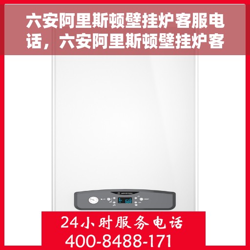 六安阿里斯顿壁挂炉客服电话，六安阿里斯顿壁挂炉客服热线及售后支持指南