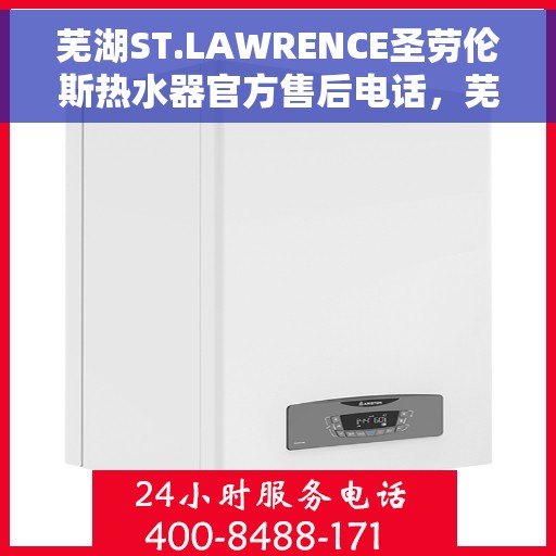 芜湖ST.LAWRENCE圣劳伦斯热水器官方售后电话，芜湖ST.LAWRENCE圣劳伦斯热水器售后官方联系电话
