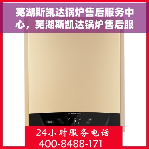 芜湖斯凯达锅炉售后服务中心，芜湖斯凯达锅炉售后服务中心，专业维修，贴心服务