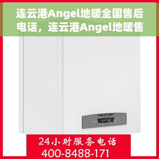 连云港Angel地暖全国售后电话，连云港Angel地暖售后服务热线及全国售后电话汇总