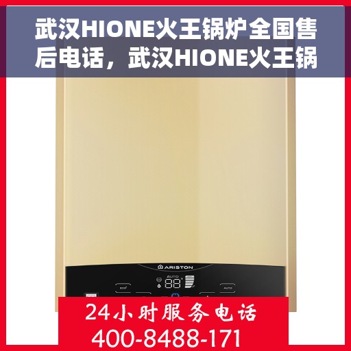 武汉HIONE火王锅炉全国售后电话，武汉HIONE火王锅炉全国售后服务热线，专业团队，贴心服务！