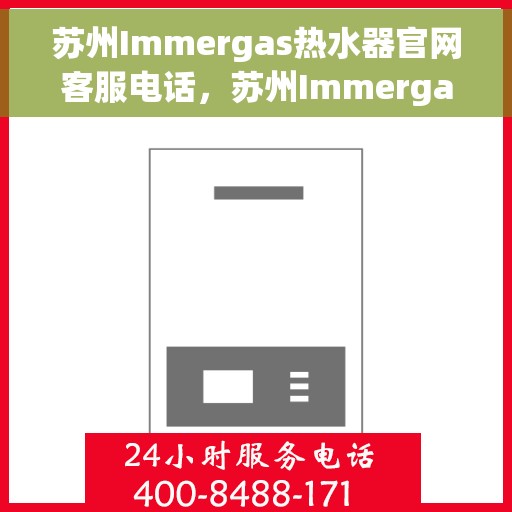 苏州Immergas热水器官网客服电话，苏州Immergas热水器官网客服热线电话查询指南