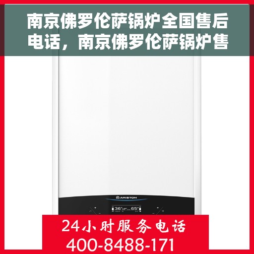 南京佛罗伦萨锅炉全国售后电话，南京佛罗伦萨锅炉售后服务热线及全国售后电话汇总