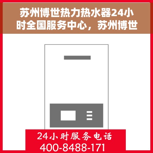苏州博世热力热水器24小时全国服务中心，苏州博世热力热水器全天候全国服务热线，专业维修安装助您无忧洗浴体验