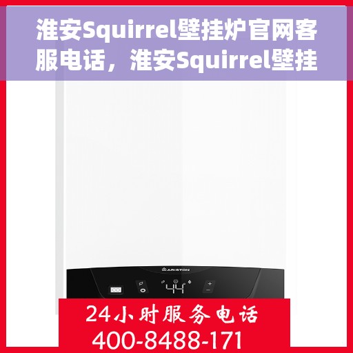 淮安Squirrel壁挂炉官网客服电话，淮安Squirrel壁挂炉官方客服热线及售后维修服务指南