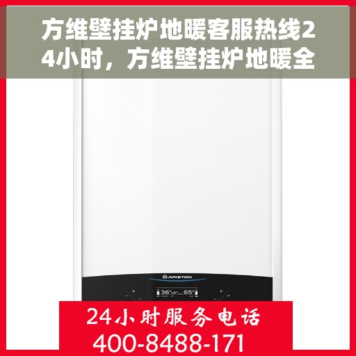 方维壁挂炉地暖客服热线24小时，方维壁挂炉地暖全天候客服热线，贴心服务随时在线