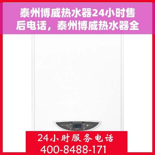 泰州博威热水器24小时售后电话，泰州博威热水器全天候售后热线，专业维修，贴心服务