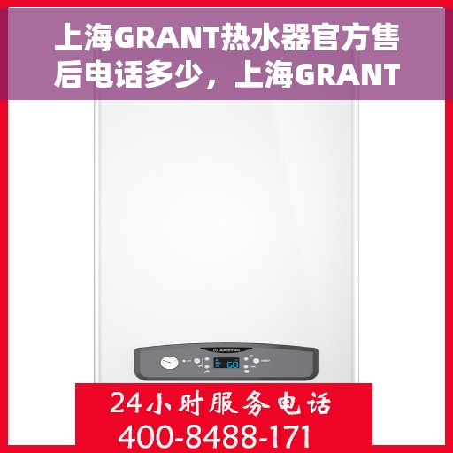 上海GRANT热水器官方售后电话多少，上海GRANT热水器售后电话官方查询