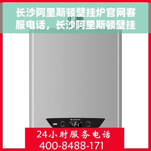 长沙阿里斯顿壁挂炉官网客服电话，长沙阿里斯顿壁挂炉官网客服热线，一站式专业咨询与售后支持