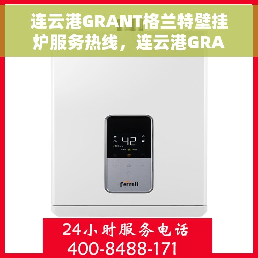 连云港GRANT格兰特壁挂炉服务热线，连云港GRANT壁挂炉售后服务热线，专业团队为您提供全方位服务支持