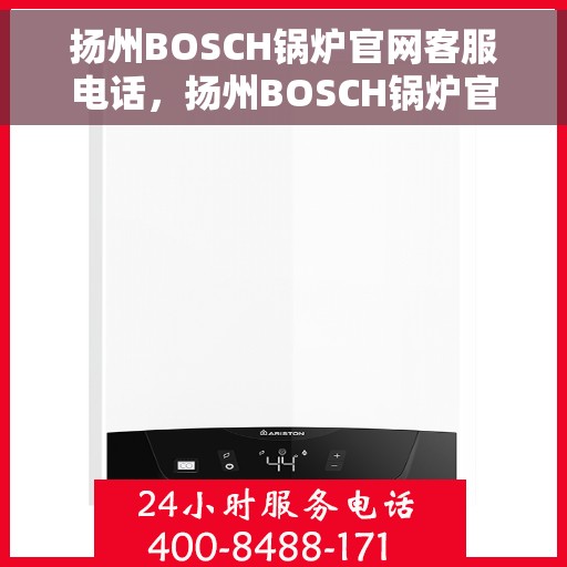 扬州BOSCH锅炉官网客服电话，扬州BOSCH锅炉官网客服热线，专业解答，贴心服务