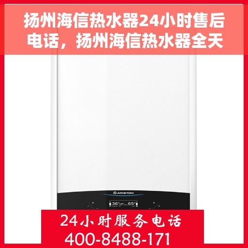 扬州海信热水器24小时售后电话，扬州海信热水器全天候售后热线服务保障通知