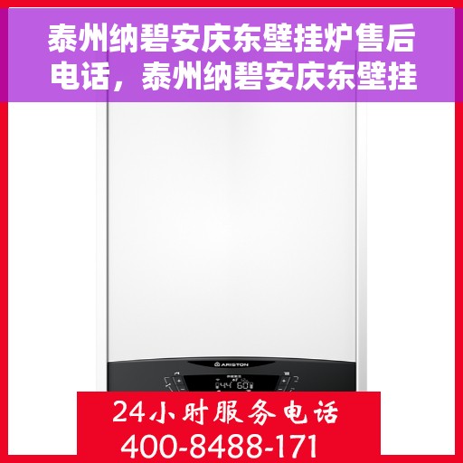 泰州纳碧安庆东壁挂炉售后电话，泰州纳碧安庆东壁挂炉售后服务热线及电话全攻略