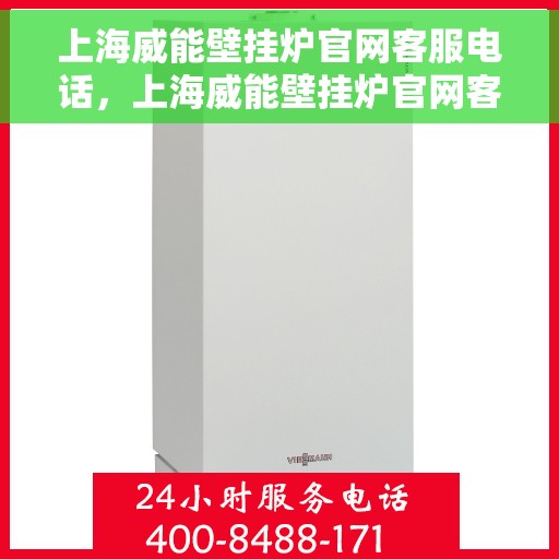 上海威能壁挂炉官网客服电话，上海威能壁挂炉官网客服热线及咨询电话号码