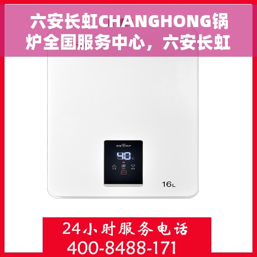 六安长虹CHANGHONG锅炉全国服务中心，六安长虹CHANGHONG锅炉全国服务中心，专业维修与贴心服务一体化