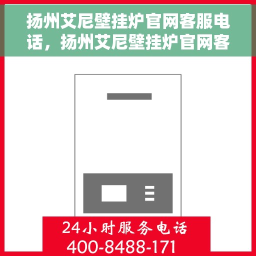 扬州艾尼壁挂炉官网客服电话，扬州艾尼壁挂炉官网客服热线及售后支持服务指南