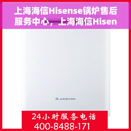 上海海信Hisense锅炉售后服务中心，上海海信Hisense锅炉售后服务中心，专业维修与优质服务并重