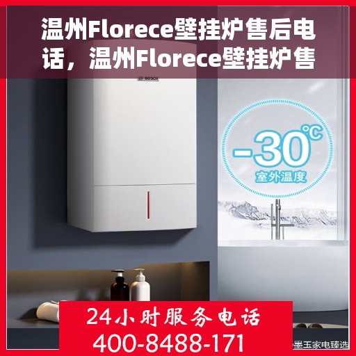 温州Florece壁挂炉售后电话，温州Florece壁挂炉售后服务热线及电话全攻略