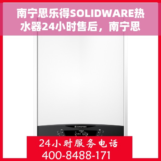 南宁思乐得SOLIDWARE热水器24小时售后，南宁思乐得SOLIDWARE热水器全天候售后服务保障