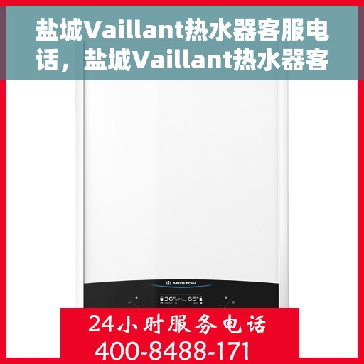 盐城Vaillant热水器客服电话，盐城Vaillant热水器客服热线及售后支持服务指南
