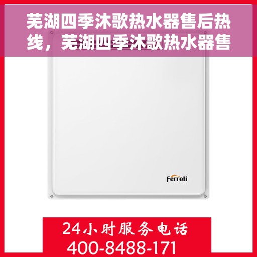芜湖四季沐歌热水器售后热线，芜湖四季沐歌热水器售后服务热线及常见问题解答指南