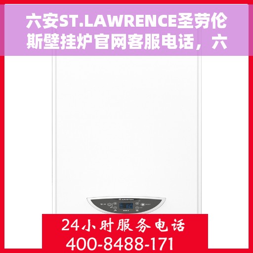 六安ST.LAWRENCE圣劳伦斯壁挂炉官网客服电话，六安ST.LAWRENCE圣劳伦斯壁挂炉官网客服热线及售后服务电话