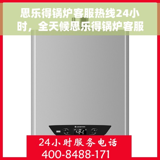思乐得锅炉客服热线24小时，全天候思乐得锅炉客服热线，随时为您解答疑问