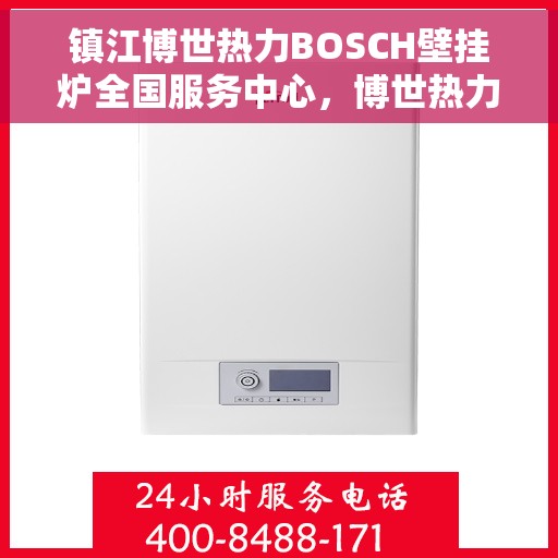 镇江博世热力BOSCH壁挂炉全国服务中心，博世热力壁挂炉全国服务中心落户镇江，专业维修与售后一站式服务