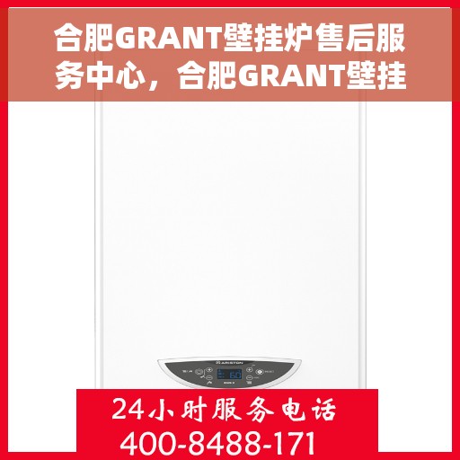 合肥GRANT壁挂炉售后服务中心，合肥GRANT壁挂炉售后服务中心，专业维修与优质服务并重
