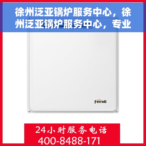 徐州泛亚锅炉服务中心，徐州泛亚锅炉服务中心，专业维修与优质服务并行