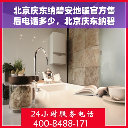 北京庆东纳碧安地暖官方售后电话多少，北京庆东纳碧安地暖官方售后联系电话公布