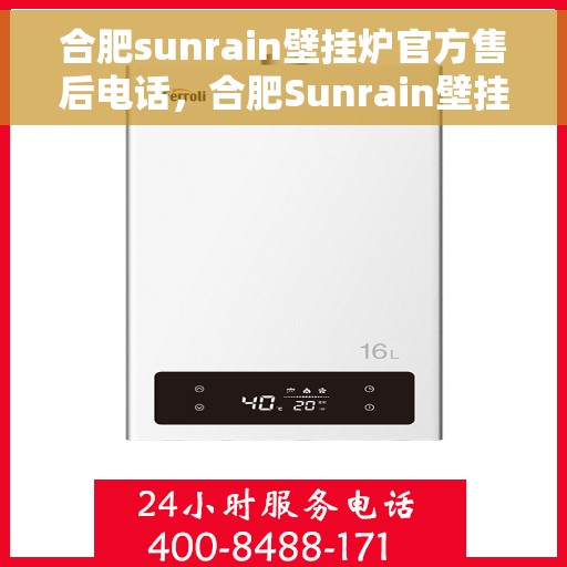 合肥sunrain壁挂炉官方售后电话，合肥Sunrain壁挂炉售后电话官方服务热线及维修指南