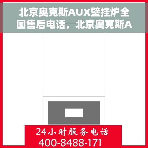 北京奥克斯AUX壁挂炉全国售后电话，北京奥克斯AUX壁挂炉售后服务热线及全国售后电话汇总