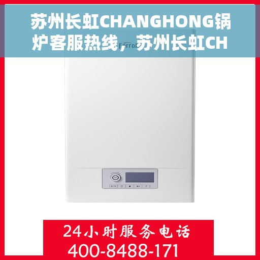 苏州长虹CHANGHONG锅炉客服热线，苏州长虹CHANGHONG锅炉客服热线，专业解决您的锅炉问题，贴心服务保障无忧运行。