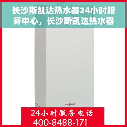 长沙斯凯达热水器24小时服务中心，长沙斯凯达热水器全天候服务热线，专业维修安装一站式解决中心