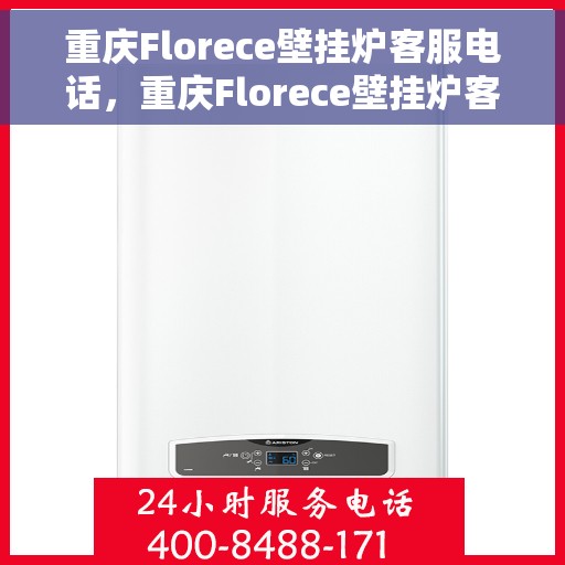 重庆Florece壁挂炉客服电话，重庆Florece壁挂炉客服热线及咨询电话号码