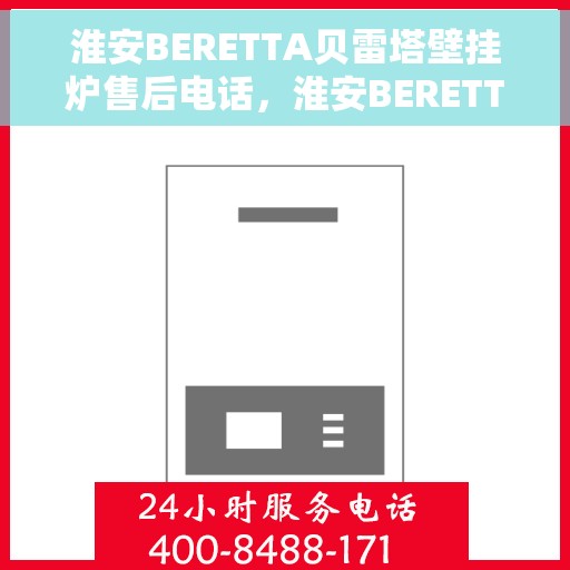 淮安BERETTA贝雷塔壁挂炉售后电话，淮安BERETTA贝雷塔壁挂炉售后服务热线及电话全攻略