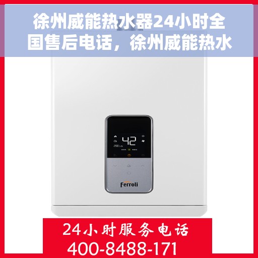 徐州威能热水器24小时全国售后电话，徐州威能热水器全国售后24小时服务热线电话