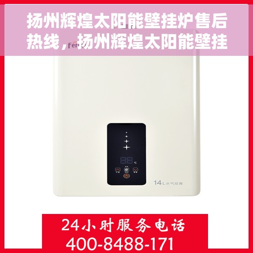 扬州辉煌太阳能壁挂炉售后热线，扬州辉煌太阳能壁挂炉售后服务热线，专业解决您的壁挂炉问题