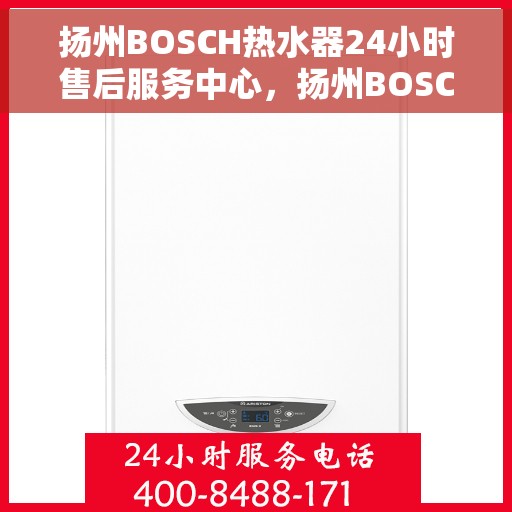 扬州BOSCH热水器24小时售后服务中心，扬州BOSCH热水器全天候售后服务中心，专业维修，无忧服务