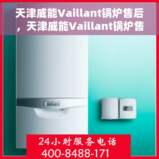 天津威能Vaillant锅炉售后，天津威能Vaillant锅炉售后服务解析