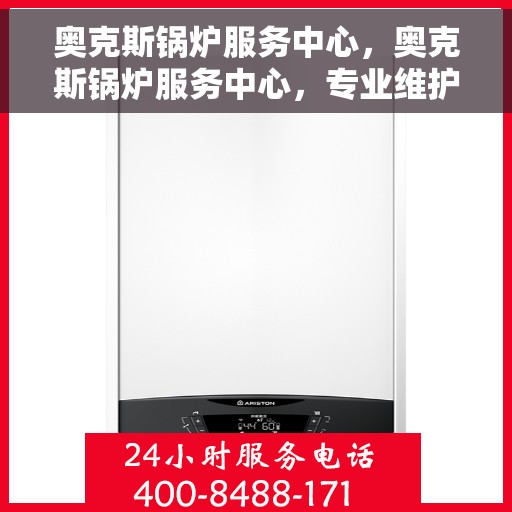 奥克斯锅炉服务中心，奥克斯锅炉服务中心，专业维护与高效维修的全方位服务体验
