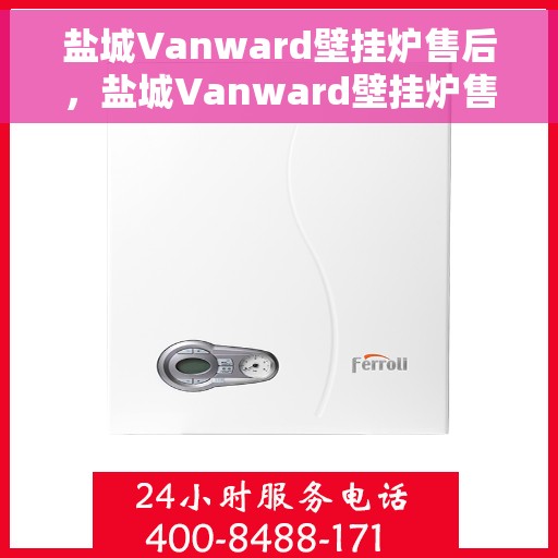 盐城Vanward壁挂炉售后，盐城Vanward壁挂炉售后服务保障