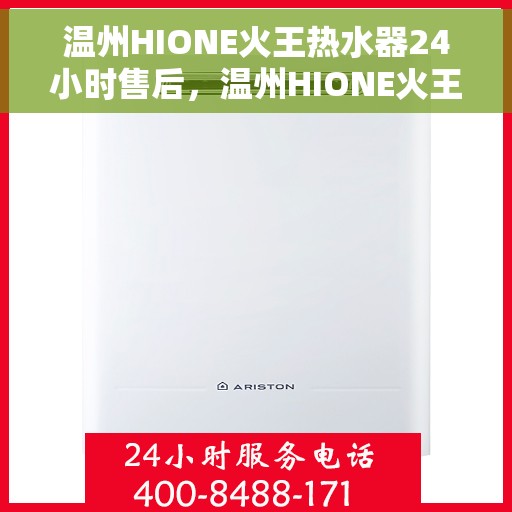 温州HIONE火王热水器24小时售后，温州HIONE火王热水器全天候售后服务保障